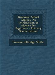 Grammar School Algebra An Introduction to Algebra for Beginners - Primary Source Edition,1295526026,9781295526024