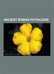 Ancient Roman Physicians Abascantus, Adamantius, Albucius, Alcon (Classical History), Andromachus (Physician), Antonius Musa, Antyllus, Archiat,1230608141,9781230608143