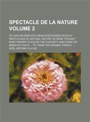 Spectacle de La Nature Volume 2; Or, Nature Display'd. Being Discourses on Such Particulars of Natural History as Were Thought Most Proper to Excite T,1154270149,9781154270143