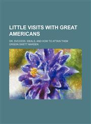 Little Visits With Great Americans; Or, Svccess, Ideals, and How to Attain Them,1154358399,9781154358391