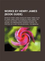 Works by Henry James (Study Guide) Books by Henry James, Novels by Henry James, Plays by Henry James, Short Stories by Henry James,1155964217,9781155964218