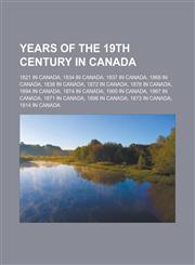 Years of the 19th century in Canada 1821 in Canada, 1834 in Canada, 1837 in Canada, 1868 in Canada, 1838 in Canada, 1872 in Canada, 1878 in Canada, 1894 in Canada, 1874 in Canada, 1900 in Canada, 1867 in Canada, 1871 in Canada,1156658780,9781156658789