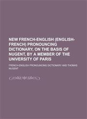 New French-English (English-French) pronouncing dictionary, on the basis of Nugent, by a member of the University of Paris,1234384760,9781234384760