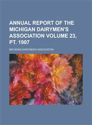 Annual report of the Michigan Dairymen's Association Volume 23, pt. 1907,1234308045,9781234308049