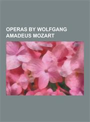 Operas by Wolfgang Amadeus Mozart Alexandre Et Roxane, Apollo Et Hyacinthus, Ascanio in Alba, Bastien Und Bastienne, Cosi Fan Tutte, Der Schauspieldi,1230497439,9781230497433