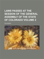 Laws passed at the session of the General Assembly of the State of Colorado Volume 2,1130380149,9781130380149