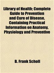 Library of Health; Complete Guide to Prevention and Cure of Disease, Containing Practical Information on Anatomy, Physiology and Preventive,1152376632,9781152376632