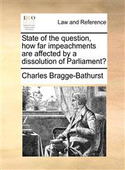 State of the question, how far impeachments are affected by a dissolution of Parliament?,1140841475,9781140841470