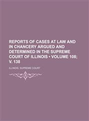 Reports of Cases at Law and in Chancery Argued and Determined in the Supreme Court of Illinois (Volume 108; V. 138),1154327116,9781154327113