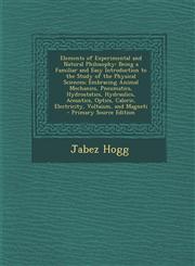 Elements of Experimental and Natural Philosophy Being a Familiar and Easy Introduction to the Study of the Physical Sciences; Embracing Animal Mechanics, Pneumatics, Hydrostatics, Hydraulics, Acoustics, Optics, Caloric, Electricity, Voltaism, and Magneti,1295000431,9781295000432