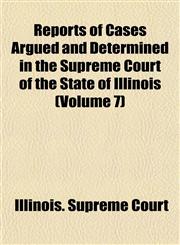 Reports of Cases Argued and Determined in the Supreme Court of the State of Illinois (Volume 7),1153133229,9781153133227