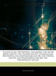 Articles On Tucker Class Destroyers, including Uss Jacob Jones (dd-61), Uss Tucker (dd-57), Tucker Class Destroyer, Uss Conyngham (dd-58), Uss Porter (dd-59), Uss Wadsworth (dd-60), Uss Wainwright (dd-62),1243075732,9781243075734