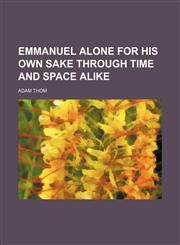 Emmanuel alone for his own sake through time and space alike,1459047605,9781459047600