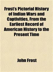 Frost's Pictorial History of Indian Wars and Captivities, From the Earliest Record of American History to the Present Time,1152252690,9781152252691