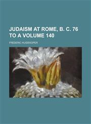 Judaism at Rome, B. C. 76 to A Volume 140,1150563125,9781150563126