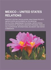 Mexico - United States Relations Manifest Destiny, Maquiladora, Minuteman Project, United States Involvement in the Mexican Revolution, Zimmermann Te,1156740207,9781156740200