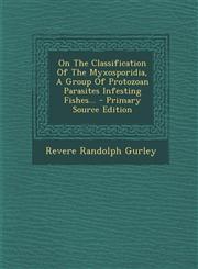 On the Classification of the Myxosporidia, a Group of Protozoan Parasites Infesting Fishes... - Primary Source Edition,1293117749,9781293117743