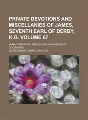 Private Devotions and Miscellanies of James, Seventh Earl of Derby, K.G. (Volume 67); With a Prefatory Memoir and an Appendix of Documents,1458899357,9781458899354