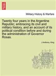 Twenty four years in the Argentine Republic; embracing its civil and military history, and an account of its political condition before and during the administration of Governor Rosas.,1241696756,9781241696757