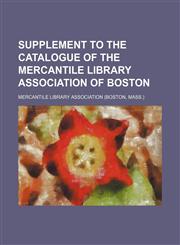 Supplement to the Catalogue of the Mercantile Library association of Boston,1130275361,9781130275360