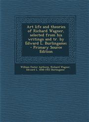 Art Life and Theories of Richard Wagner, Selected from His Writings and Tr. by Edward L. Burlingame; - Primary Source Edition,1293699861,9781293699867