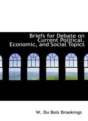 Briefs for Debate on Current Political, Economic, and Social Topics,1110416954,9781110416950