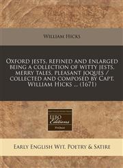 Oxford jests, refined and enlarged being a collection of witty jests, merry tales, pleasant joques / collected and composed by Capt. William Hicks ... (1671),1240800444,9781240800445