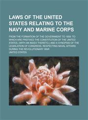 Laws of the United States Relating to the Navy and Marine Corps; From the Formation of the Government to 1859 To Which Are Prefixed the Constitution,1234072106,9781234072100