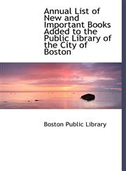 Annual List of New and Important Books Added to the Public Library of the City of Boston,1241674590,9781241674595