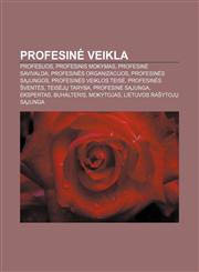 Profesinė veikla Profesijos, Profesinis mokymas, Profesinė savivalda, Profesinės organizacijos, Profesinės sąjungos, Profesinės veiklos teisė,1232990221,9781232990222