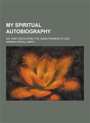 My Spiritual Autobiography; Or, How I Discovered the Unselfishness of God,1230268308,9781230268309