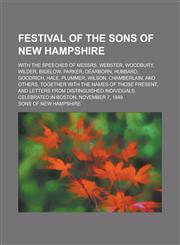 Festival of the Sons of New Hampshire; With the Speeches of Messrs. Webster, Woodbury, Wilder, Bigelow, Parker, Dearborn, Hubbard, Goodrich,,1150905301,9781150905308