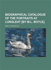 Biographical catalogue of the portraits at Longleat [by M.L. Boyle].,1150883197,9781150883194