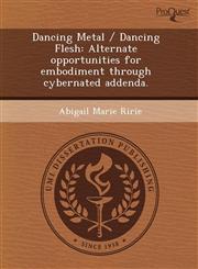 Dancing Metal / Dancing Flesh Alternate opportunities for embodiment through cybernated addenda.,1243600950,9781243600950