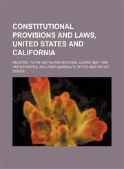 Constitutional Provisions and Laws, United States and California; Relating to the Militia and National Guard, May, 1909,1151438863,9781151438867
