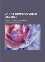 On the temperature in diseases; a manual of medical thermometry,1458836223,9781458836229