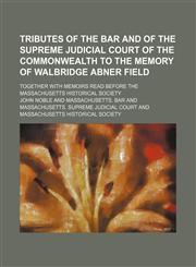 Tributes of the Bar and of the Supreme Judicial Court of the Commonwealth to the Memory of Walbridge Abner Field; Together With Memoirs Read Before the Massachusetts Historical Society,1154459799,9781154459791
