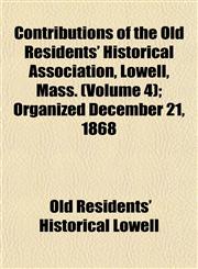 Contributions of the Old Residents' Historical Association, Lowell, Mass. (Volume 4); Organized December 21, 1868,1153372819,9781153372817