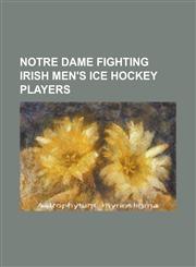 Notre Dame Fighting Irish Men's Ice Hockey Players Alex Pirus, Anders Lee, Ben Simon, Bill Nyrop, Bob McNamara (Sports Executive), Brad Phillips (Ice,1230826254,9781230826257