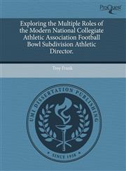 Exploring the Multiple Roles of the Modern National Collegiate Athletic Association Football Bowl Subdivision Athletic Director.,1244708070,9781244708075