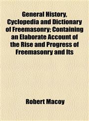 General History, Cyclopedia and Dictionary of Freemasonry; Containing an Elaborate Account of the Rise and Progress of Freemasonry and Its,115494087X,9781154940879