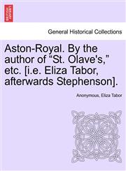Aston-Royal. By the author of "St. Olave's," etc. [i.e. Eliza Tabor, afterwards Stephenson].,1241407088,9781241407087