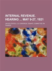 Internal revenue. Hearing  May 9-27, 1921,1236662911,9781236662910