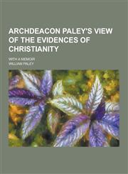 Archdeacon Paley's View of the Evidences of Christianity; With a Memoir,1230433295,9781230433295