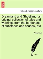 Dreamland and Ghostland an original collection of tales and warnings from the borderland of substance and shadow, etc.,1241483353,9781241483357