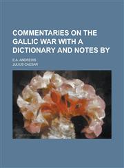 Commentaries on the Gallic war with a dictionary and notes by; E.A. Andrews,1230159096,9781230159096