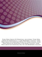 Articles On Tung Wah Group Of Hospitals, including Tung Wah Group Of Hospitals S. C. Gaw Memorial College, Tung Wah Group Of Hospitals Wong Fut Nam College, Tung Wah Group Of Hospitals Li Ka Shing College,1244822884,9781244822887