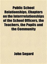 Public School Relationships, Chapters on the Interrrelationships of the School Officers, the Teachers, the Pupils and the Community,1151804932,9781151804938