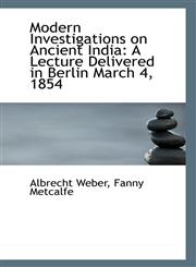 Modern Investigations on Ancient India A Lecture Delivered in Berlin March 4, 1854,1113407972,9781113407979