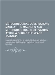Meteorological observations made at the magnetic and meteorological observatory at Simla during the years 1841-1845; under the direction of Lieut.-Colonel J.T. Boileau,1231047429,9781231047422